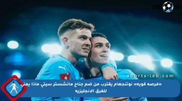 «فرصة قوية» نوتنجهام يقترب من ضم جناح مانشستر سيتي ماذا يعني للفرق الإنجليزية